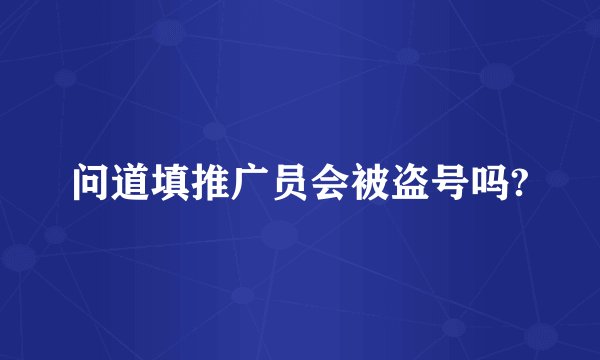 问道填推广员会被盗号吗?