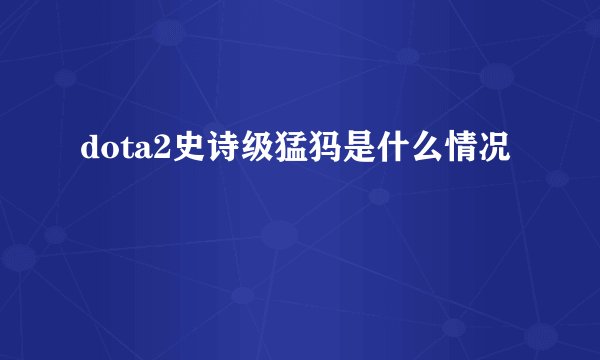 dota2史诗级猛犸是什么情况