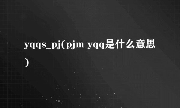 yqqs_pj(pjm yqq是什么意思)