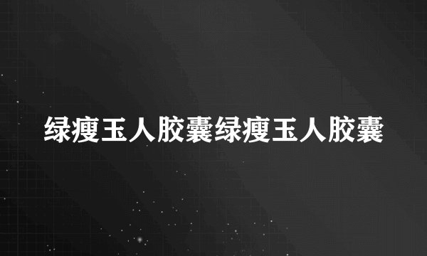 绿瘦玉人胶囊绿瘦玉人胶囊