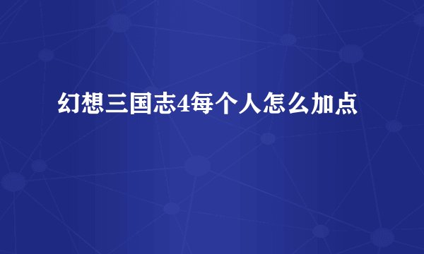 幻想三国志4每个人怎么加点
