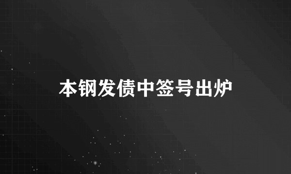 本钢发债中签号出炉