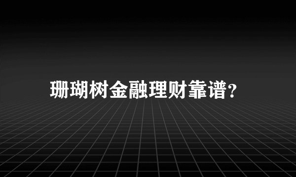珊瑚树金融理财靠谱？