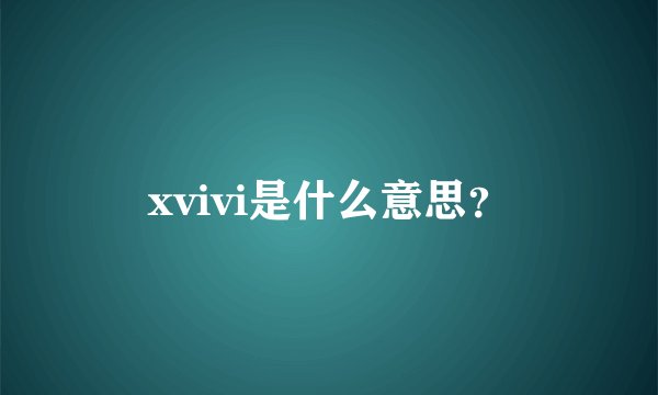 xvivi是什么意思？