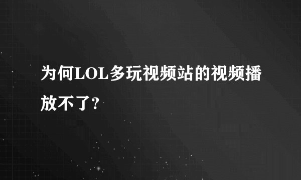 为何LOL多玩视频站的视频播放不了?