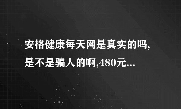 安格健康每天网是真实的吗,是不是骗人的啊,480元会员就可以终身三折优惠省钱,赚钱,倍增吗