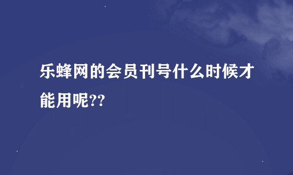 乐蜂网的会员刊号什么时候才能用呢??