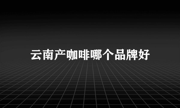 云南产咖啡哪个品牌好