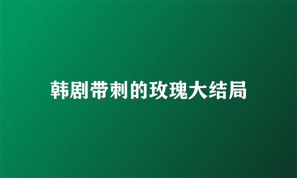韩剧带刺的玫瑰大结局