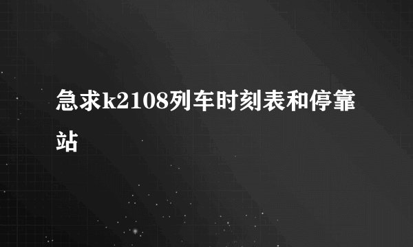 急求k2108列车时刻表和停靠站