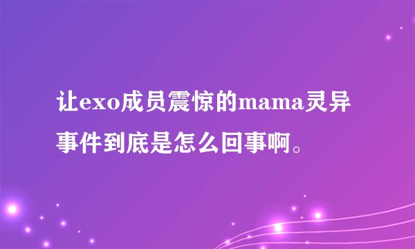让exo成员震惊的mama灵异事件到底是怎么回事啊。