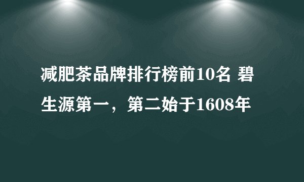 减肥茶品牌排行榜前10名 碧生源第一，第二始于1608年