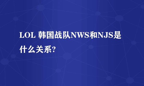 LOL 韩国战队NWS和NJS是什么关系?