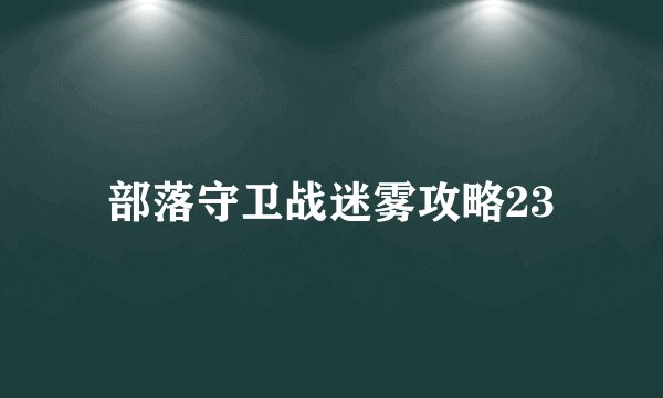 部落守卫战迷雾攻略23