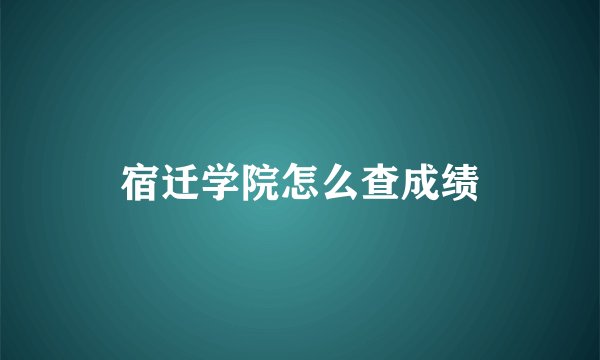 宿迁学院怎么查成绩