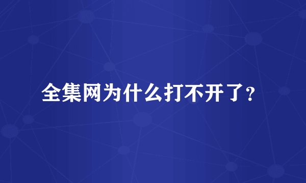全集网为什么打不开了？