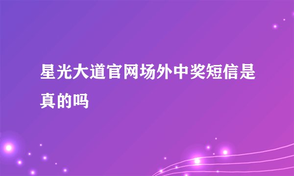 星光大道官网场外中奖短信是真的吗