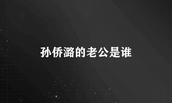孙侨潞的老公是谁