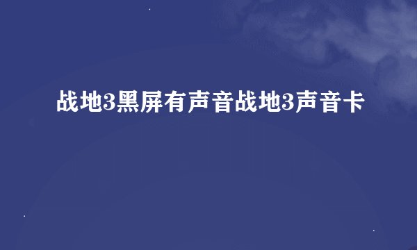 战地3黑屏有声音战地3声音卡