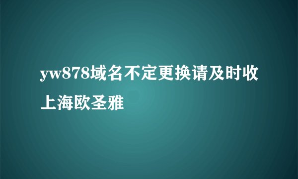 yw878域名不定更换请及时收上海欧圣雅