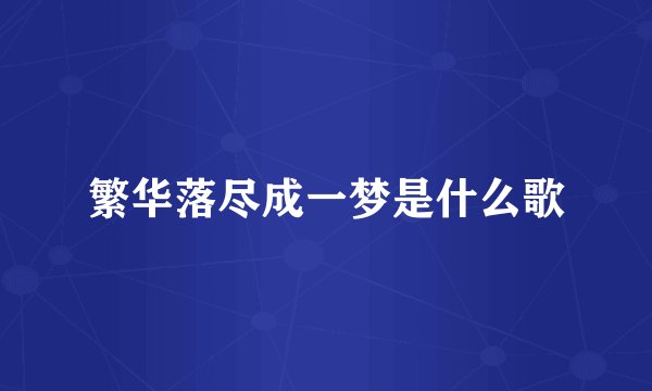 繁华落尽成一梦是什么歌