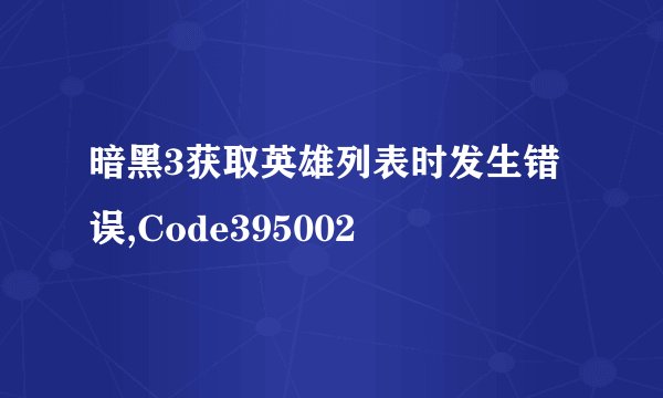 暗黑3获取英雄列表时发生错误,Code395002