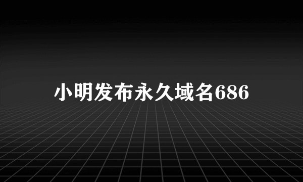 小明发布永久域名686