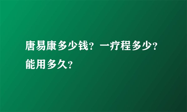 唐易康多少钱？一疗程多少？能用多久？