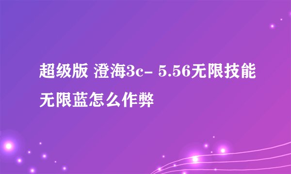 超级版 澄海3c- 5.56无限技能无限蓝怎么作弊