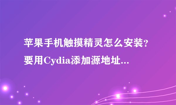 苹果手机触摸精灵怎么安装？要用Cydia添加源地址发给我下谢谢