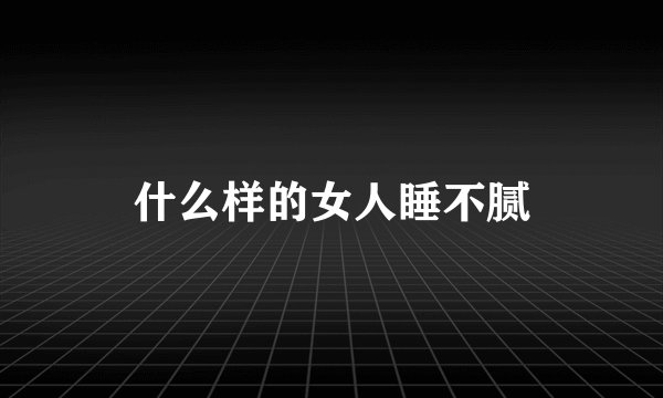 什么样的女人睡不腻