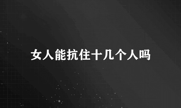女人能抗住十几个人吗