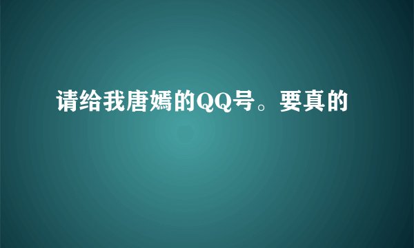 请给我唐嫣的QQ号。要真的
