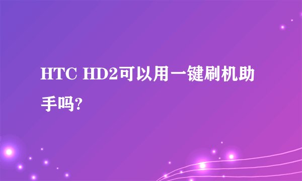 HTC HD2可以用一键刷机助手吗?