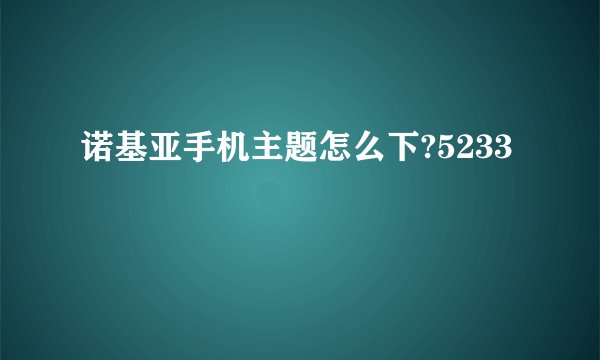 诺基亚手机主题怎么下?5233