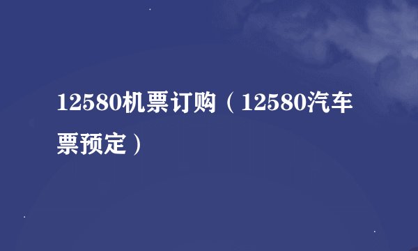 12580机票订购（12580汽车票预定）