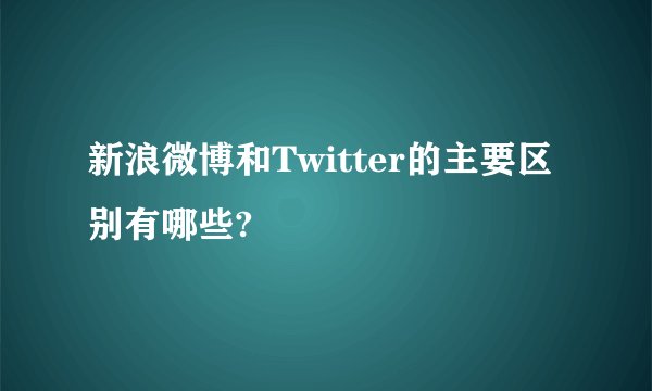 新浪微博和Twitter的主要区别有哪些?