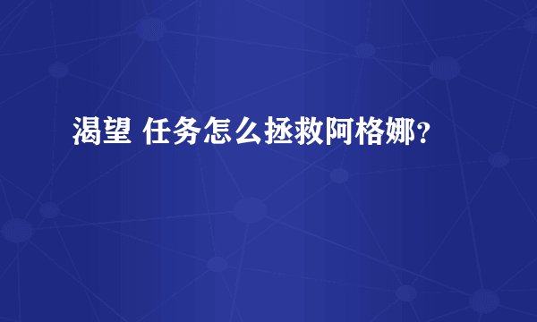渴望 任务怎么拯救阿格娜？