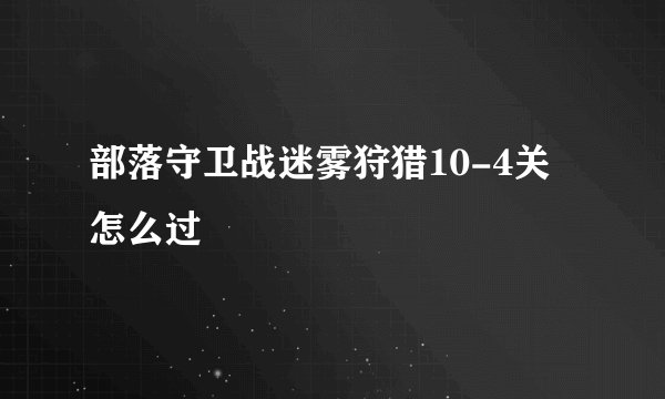部落守卫战迷雾狩猎10-4关怎么过