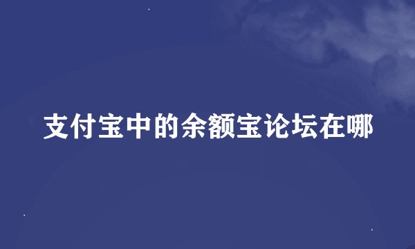 支付宝中的余额宝论坛在哪