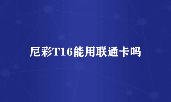尼彩T16能用联通卡吗