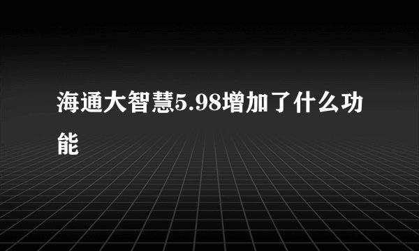 海通大智慧5.98增加了什么功能
