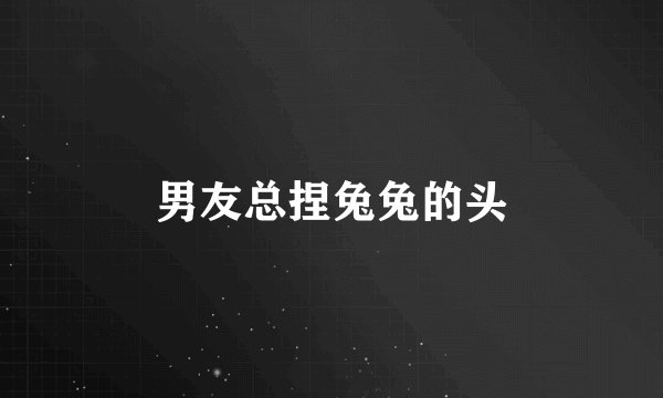 男友总捏兔兔的头
