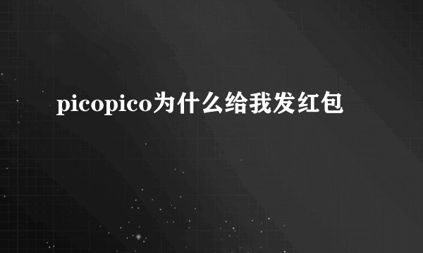picopico为什么给我发红包