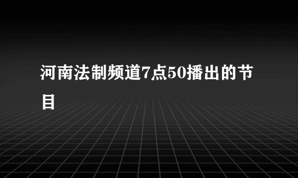 河南法制频道7点50播出的节目