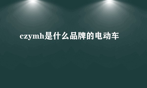 czymh是什么品牌的电动车