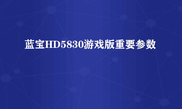 蓝宝HD5830游戏版重要参数