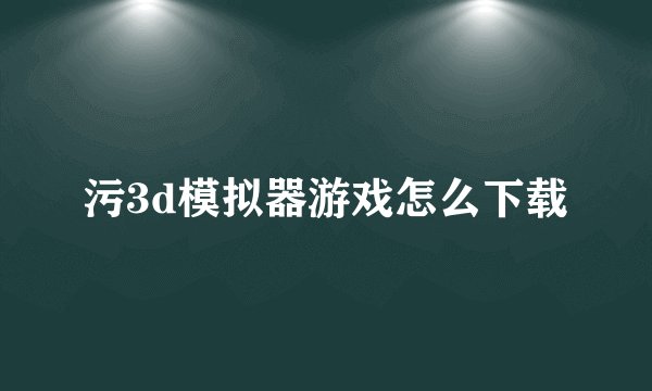 污3d模拟器游戏怎么下载