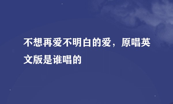不想再爱不明白的爱，原唱英文版是谁唱的