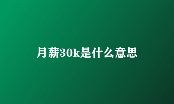 月薪30k是什么意思
